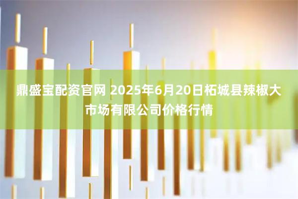 鼎盛宝配资官网 2025年6月20日柘城县辣椒大市场有限公司价格行情