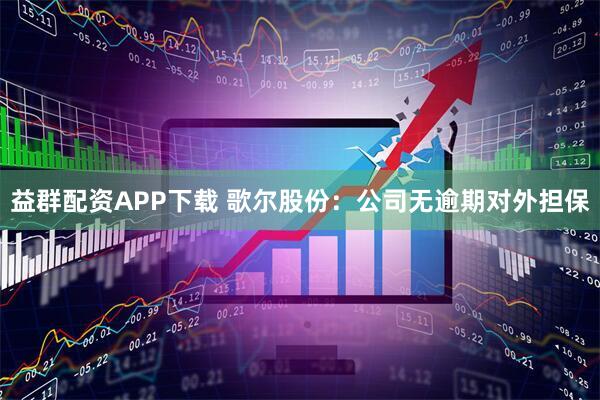 益群配资APP下载 歌尔股份：公司无逾期对外担保