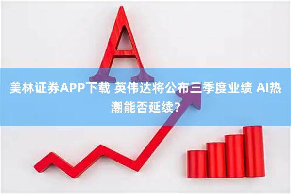 美林证券APP下载 英伟达将公布三季度业绩 AI热潮能否延续？