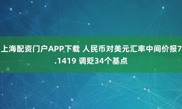 上海配资门户APP下载 人民币对美元汇率中间价报7.1419 调贬34个基点