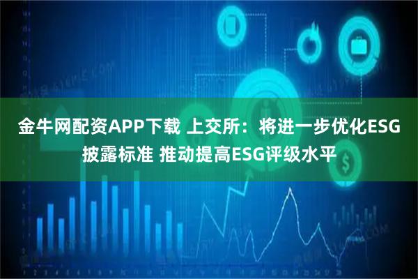 金牛网配资APP下载 上交所：将进一步优化ESG披露标准 推动提高ESG评级水平