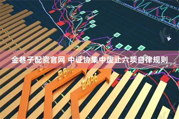 金巷子配资官网 中证协集中废止六项自律规则